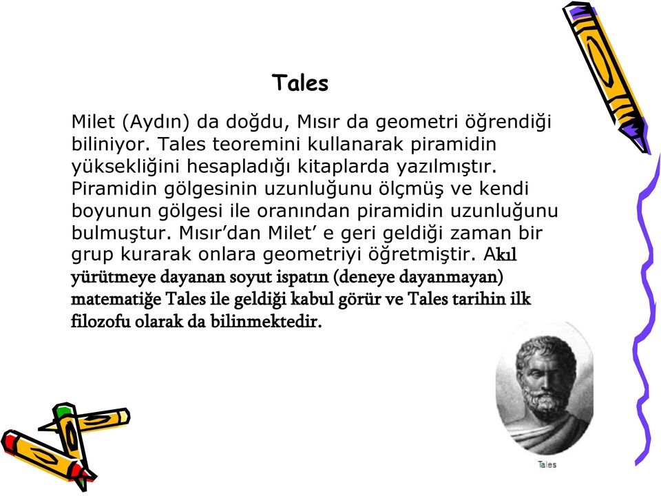 Piramidin gölgesinin uzunluğunu ölçmüş ve kendi boyunun gölgesi ile oranından piramidin uzunluğunu bulmuştur.