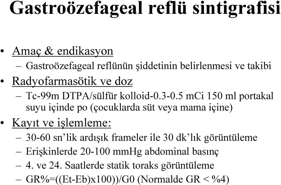 5 mci 150 ml portakal suyu içinde po (çocuklarda süt veya mama içine) Kayıt ve işlemleme: 30-60 sn lik ardışık