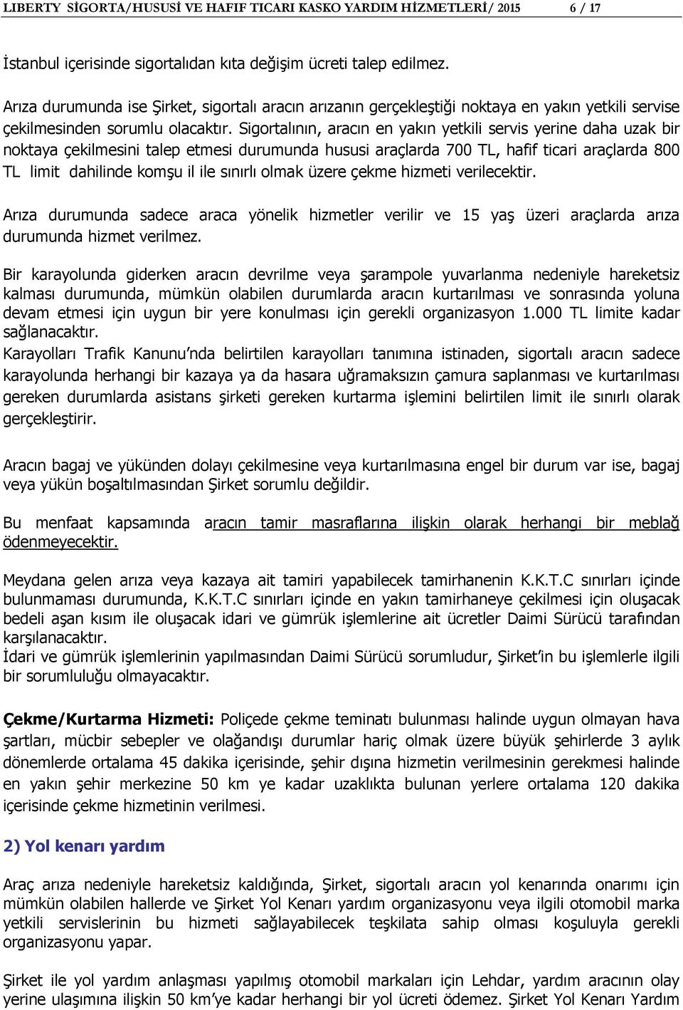 Sigortalının, aracın en yakın yetkili servis yerine daha uzak bir noktaya çekilmesini talep etmesi durumunda hususi araçlarda 700 TL, hafif ticari araçlarda 800 TL limit dahilinde komşu il ile