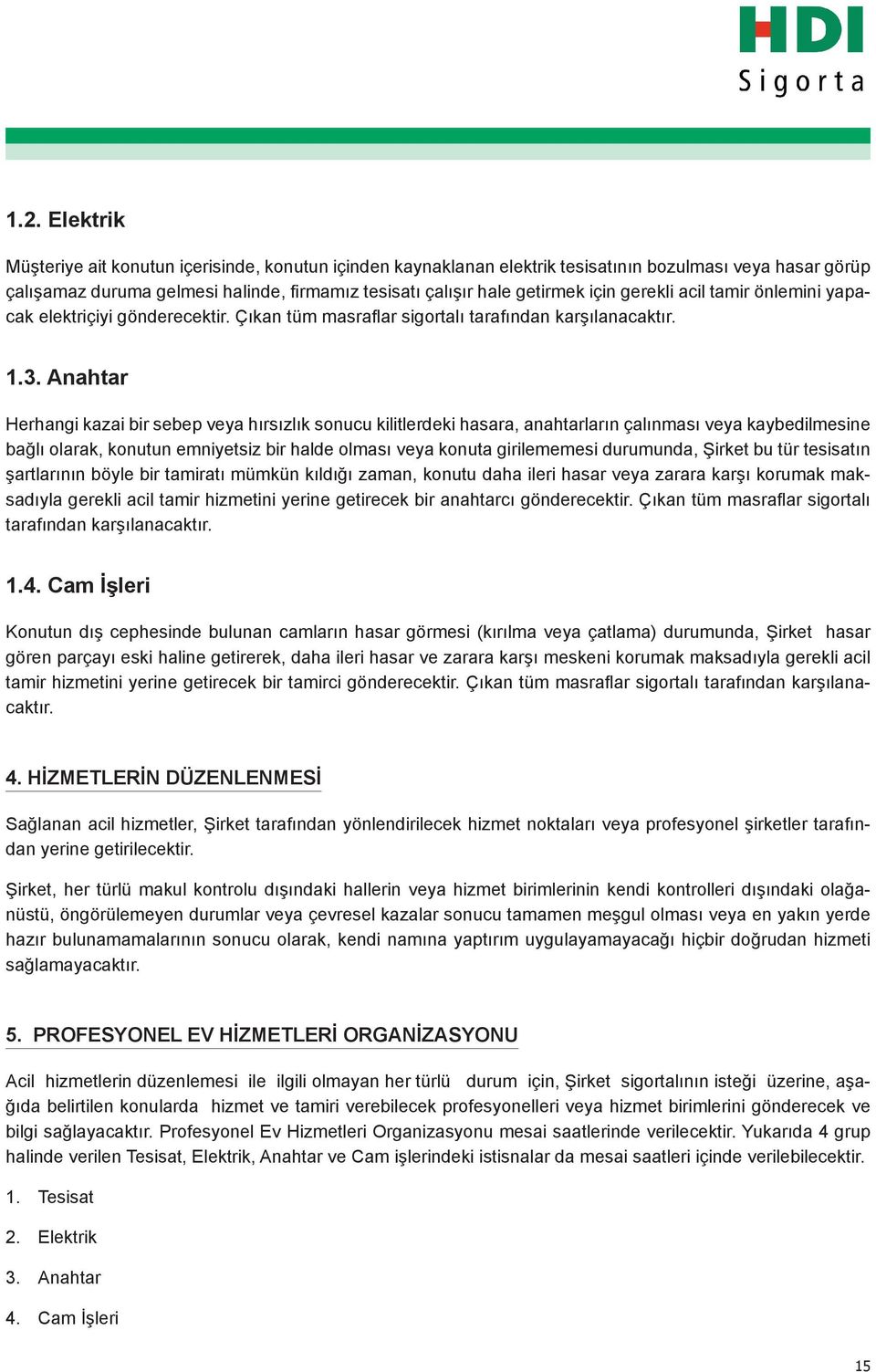 Anahtar Herhangi kazai bir sebep veya hırsızlık sonucu kilitlerdeki hasara, anahtarların çalınması veya kaybedilmesine bağlı olarak, konutun emniyetsiz bir halde olması veya konuta girilememesi