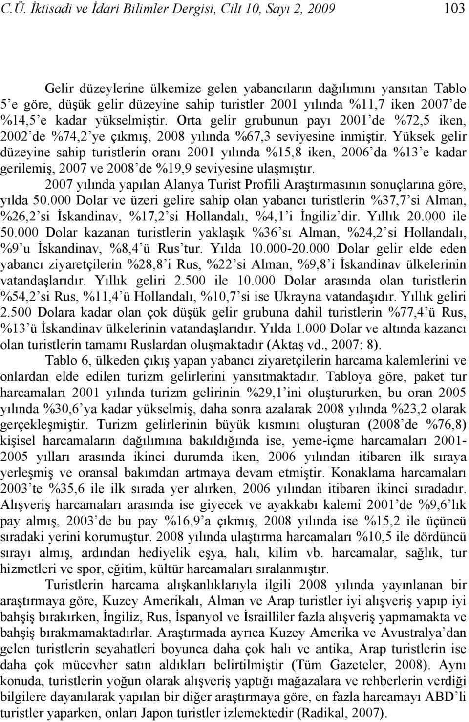 Yüksek gelir düzeyine sahip turistlerin oranı 2001 yılında %15,8 iken, 2006 da %13 e kadar gerilemiş, 2007 ve 2008 de %19,9 seviyesine ulaşmıştır.