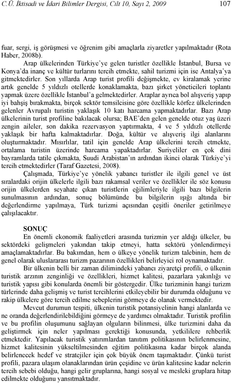 Son yıllarda Arap turist profili değişmekte, ev kiralamak yerine artık genelde 5 yıldızlı otellerde konaklamakta, bazı şirket yöneticileri toplantı yapmak üzere özellikle İstanbul a gelmektedirler.