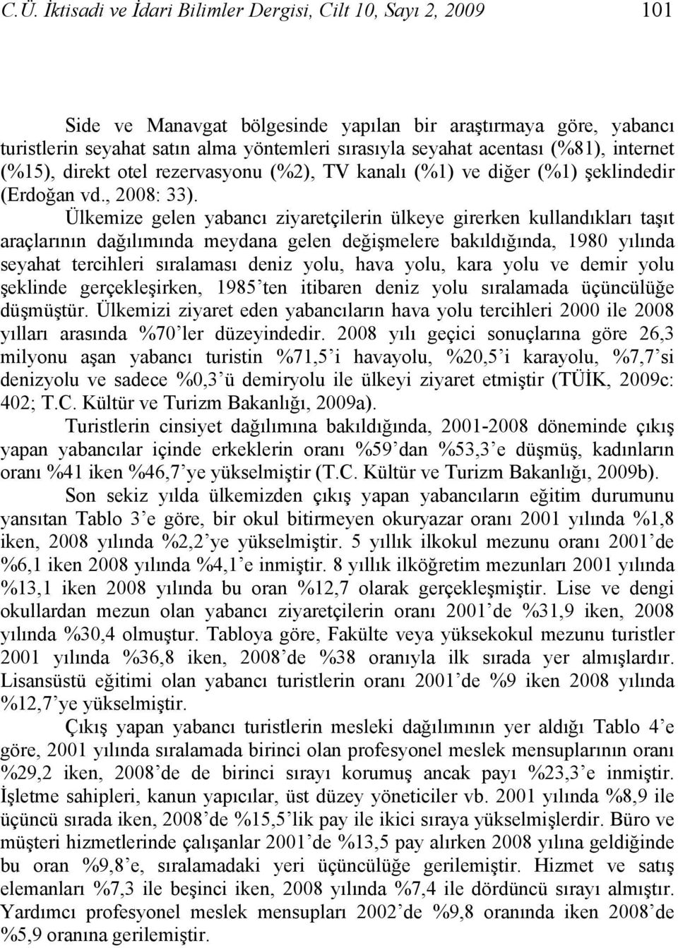 Ülkemize gelen yabancı ziyaretçilerin ülkeye girerken kullandıkları taşıt araçlarının dağılımında meydana gelen değişmelere bakıldığında, 1980 yılında seyahat tercihleri sıralaması deniz yolu, hava