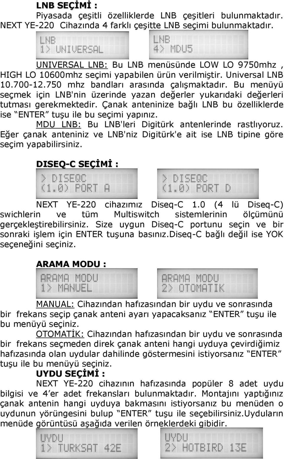 Bu menüyü seçmek için LNB'nin üzerinde yazan değerler yukarıdaki değerleri tutması gerekmektedir. Çanak anteninize bağlı LNB bu özelliklerde ise ENTER tuşu ile bu seçimi yapınız.