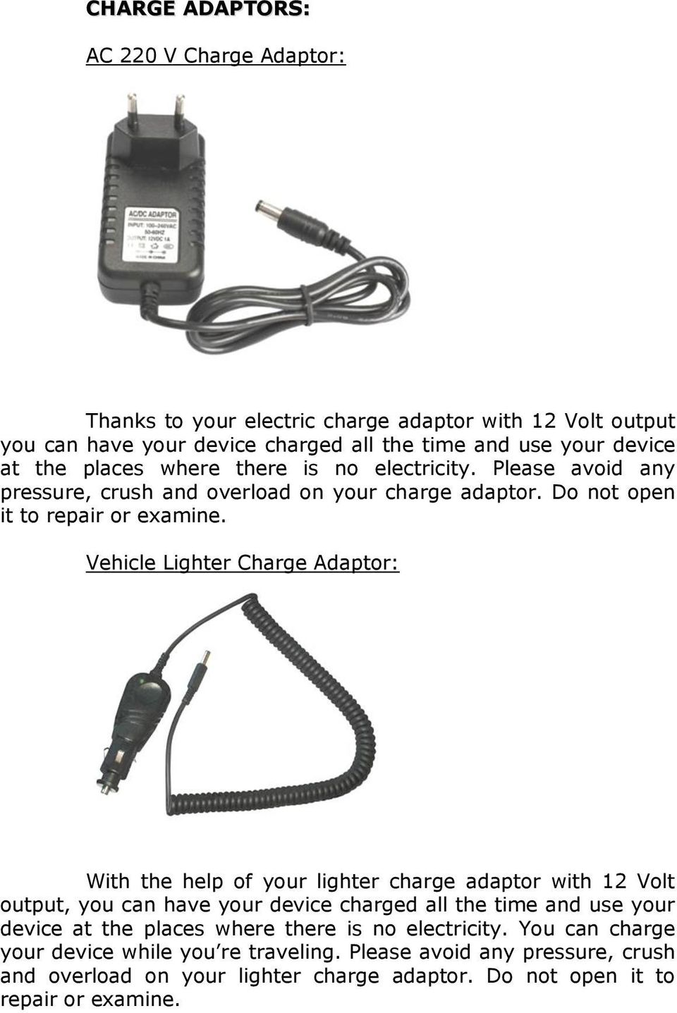 Vehicle Lighter Charge Adaptor: With the help of your lighter charge adaptor with 12 Volt output, you can have your device charged all the time and use your device at the