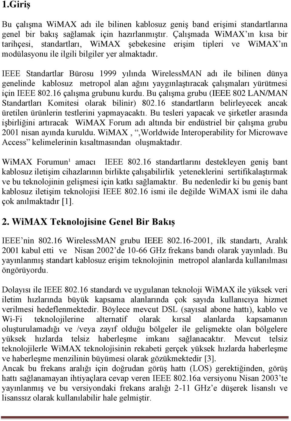 IEEE Standartlar Bürosu 1999 yılında WirelessMAN adı ile bilinen dünya genelinde kablosuz metropol alan ağını yaygınlaştıracak çalışmaları yürütmesi için IEEE 802.16 çalışma grubunu kurdu.
