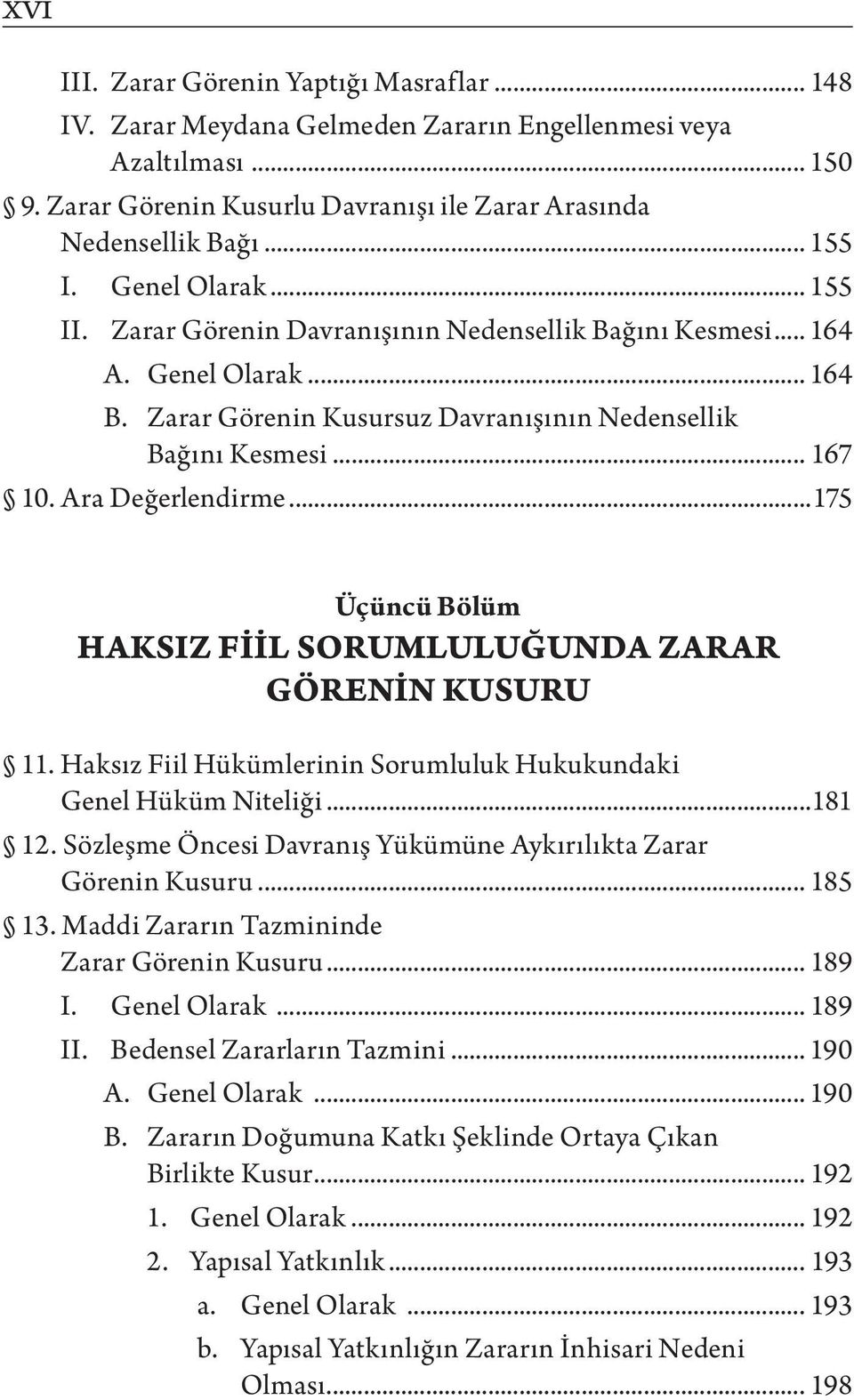 Ara Değerlendirme...175 Üçüncü Bölüm HAKSIZ FİİL SORUMLULUĞUNDA ZARAR GÖRENİN KUSURU 11. Haksız Fiil Hükümlerinin Sorumluluk Hukukundaki Genel Hüküm Niteliği...181 12.