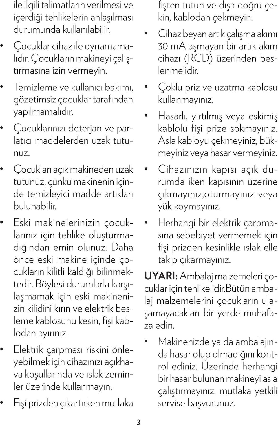 Çocukları açık makineden uzak tutunuz, çünkü makinenin içinde temizleyici madde artıkları bulunabilir. Eski makinelerinizin çocuklarınız için tehlike oluşturmadığından emin olunuz.