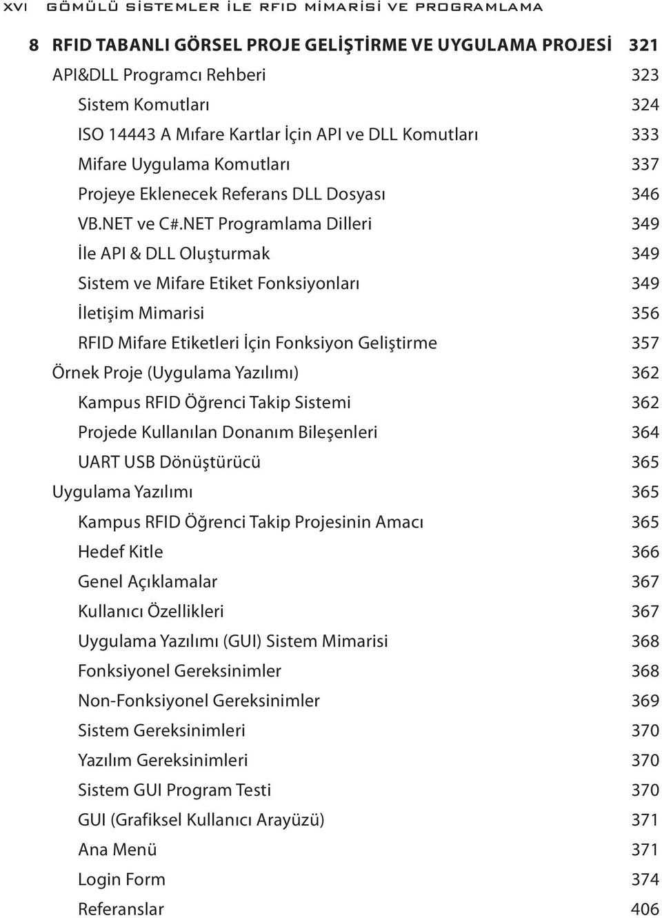 NET Programlama Dilleri 349 İle API & DLL Oluşturmak 349 Sistem ve Mifare Etiket Fonksiyonları 349 İletişim Mimarisi 356 RFID Mifare Etiketleri İçin Fonksiyon Geliştirme 357 Örnek Proje (Uygulama