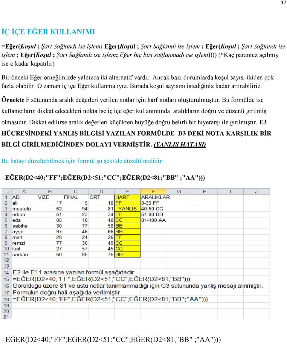 O zaman iç içe Eğer kullanmalıyız. Burada koşul sayısını istediğiniz kadar artırabiliriz. Örnekte F sütununda aralık değerleri verilen notlar için harf notları oluşturulmuştur.