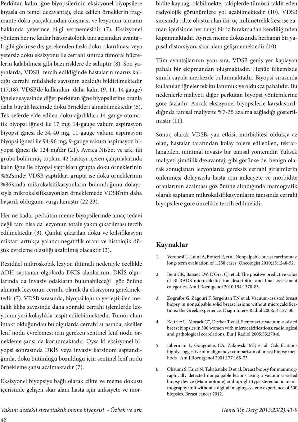 Eksizyonel yöntem her ne kadar histopatolojik tanı açısından avantajlı gibi görünse de, gerekenden fazla doku çıkarılması veya yetersiz doku eksizyonu ile cerrahi sınırda tümöral hücrelerin