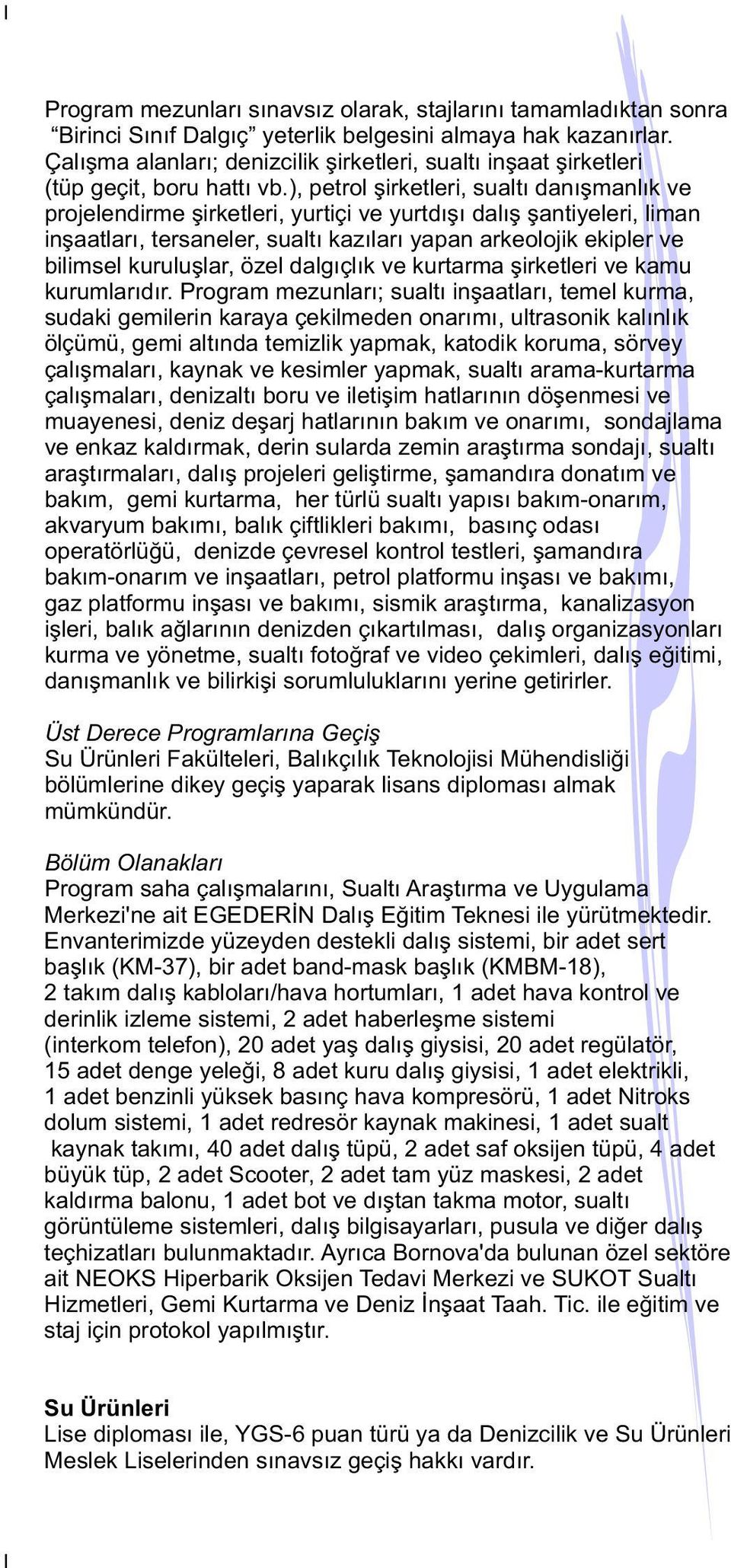 ), petrol şirketleri, sualtı danışmanlık ve projelendirme şirketleri, yurtiçi ve yurtdışı dalış şantiyeleri, liman inşaatları, tersaneler, sualtı kazıları yapan arkeolojik ekipler ve bilimsel