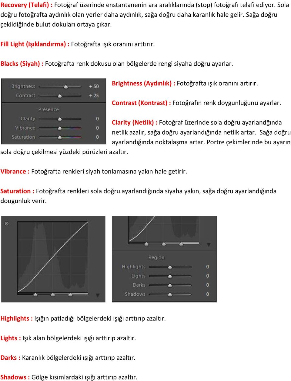 Brightness (Aydınlık) : Fotoğrafta ışık oranını artırır. Contrast (Kontrast) : Fotoğrafın renk doygunluğunu ayarlar.