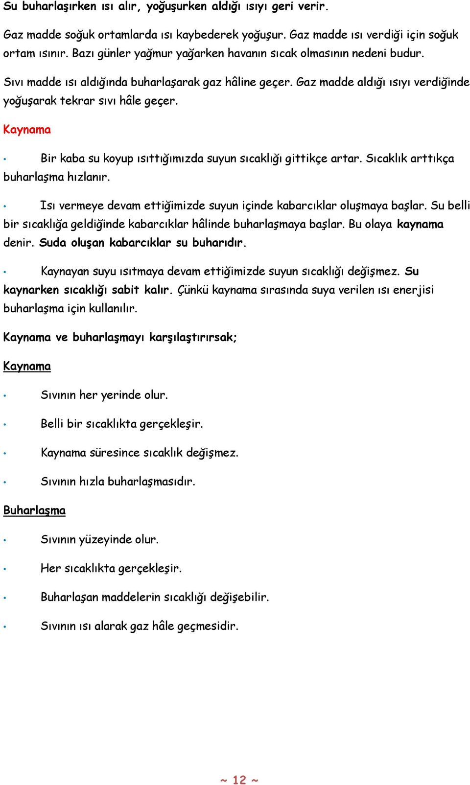 Kaynama Bir kaba su koyup ısıttığımızda suyun sıcaklığı gittikçe artar. Sıcaklık arttıkça buharlaşma hızlanır. Isı vermeye devam ettiğimizde suyun içinde kabarcıklar oluşmaya başlar.