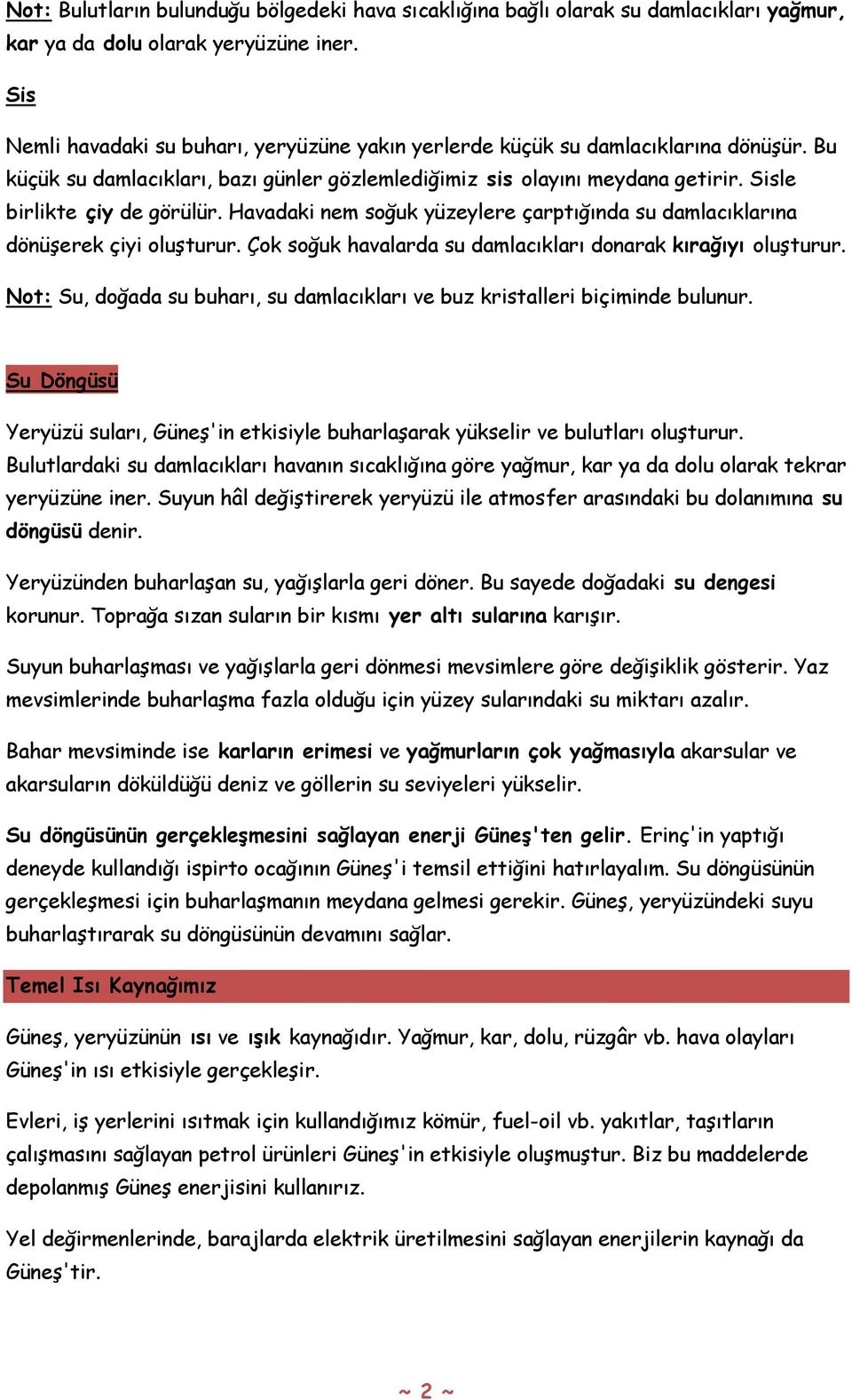 Sisle birlikte çiy de görülür. Havadaki nem soğuk yüzeylere çarptığında su damlacıklarına dönüşerek çiyi oluşturur. Çok soğuk havalarda su damlacıkları donarak kırağıyı oluşturur.