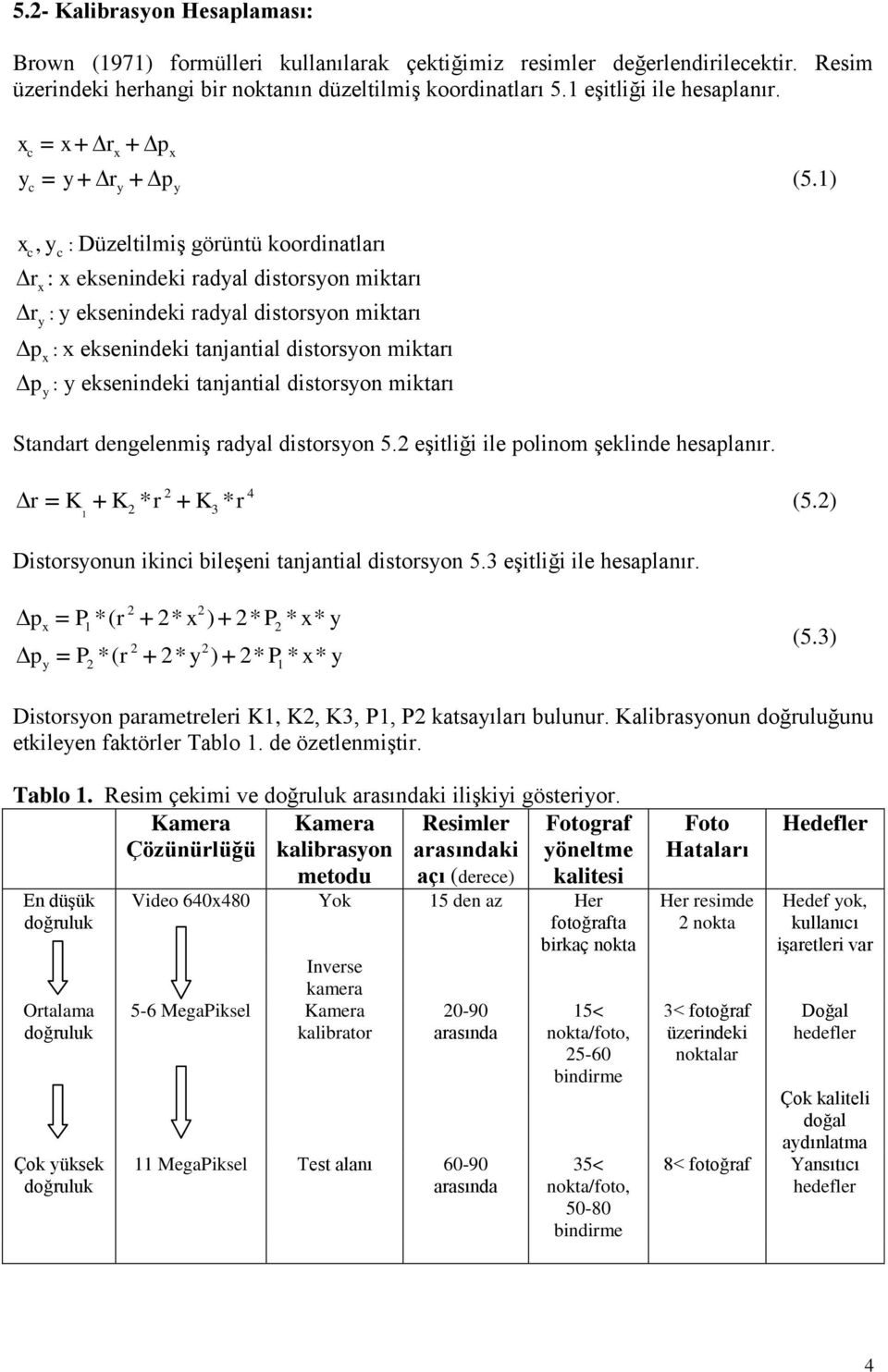 1) c y y x c,y c r x r y p x p y : Düzeltilmiş görüntü koordinatları : x eksenindeki radyal distorsyon miktarı : y eksenindeki radyal distorsyon miktarı : x eksenindeki tanjantial distorsyon miktarı