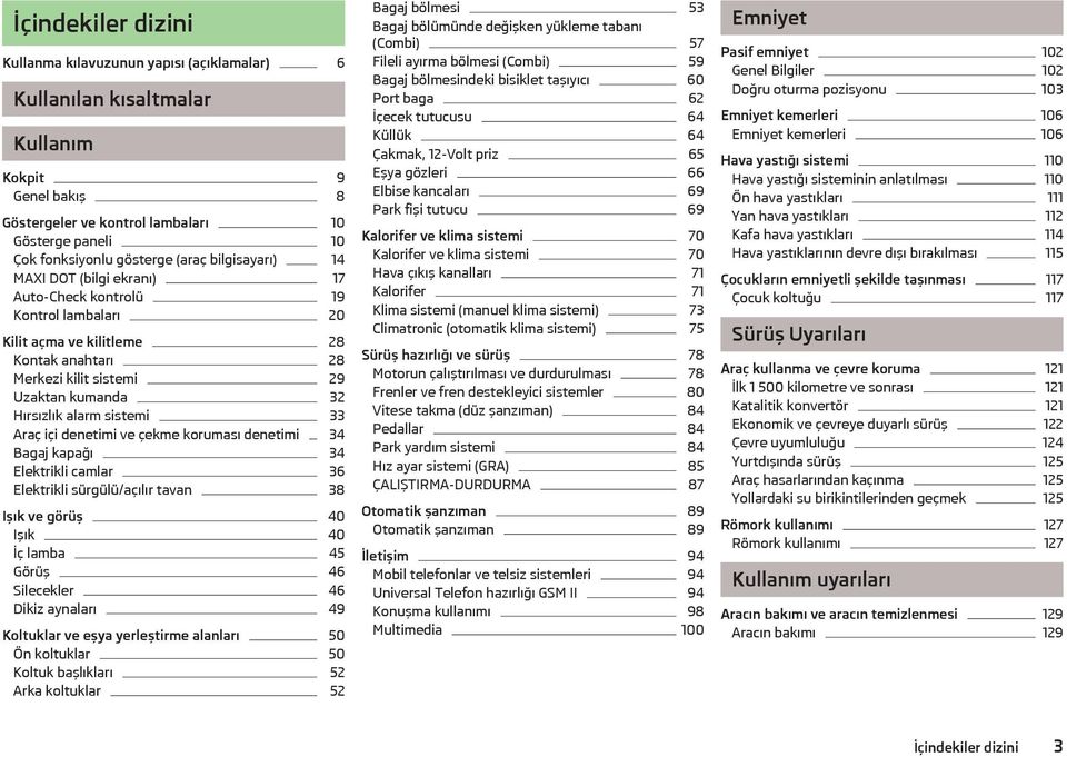 sistemi 33 Araç içi denetimi ve çekme koruması denetimi 34 Bagaj kapağı 34 Elektrikli camlar 36 Elektrikli sürgülü/açılır tavan 38 Işık ve görüş 40 Işık 40 İç lamba 45 Görüş 46 Silecekler 46 Dikiz