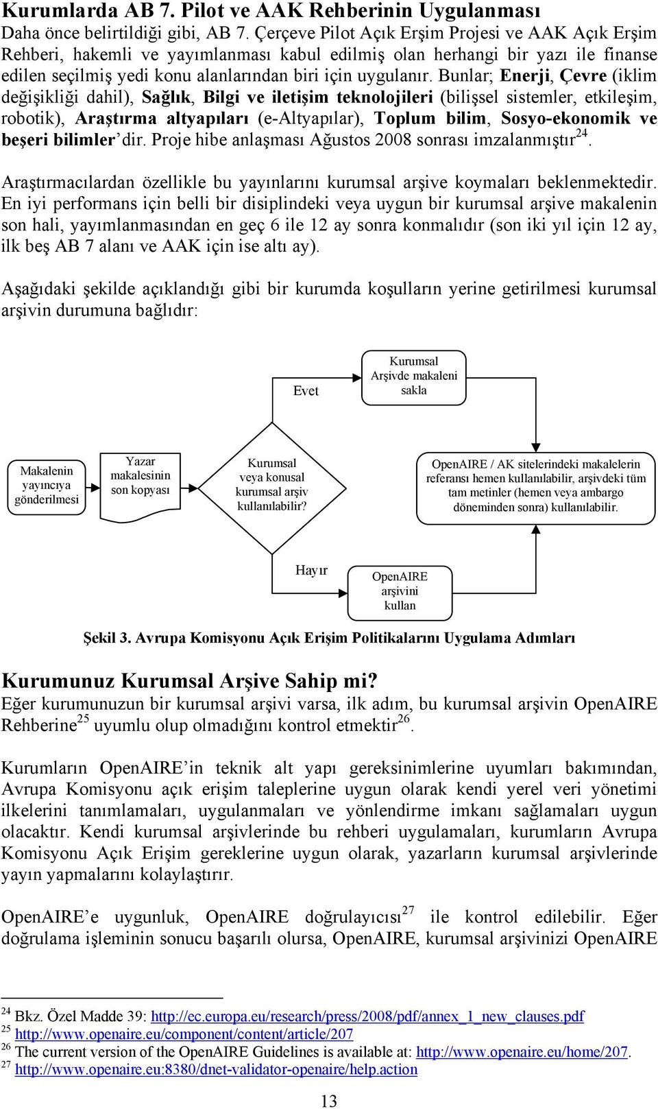 Bunlar; Enerji, Çevre (iklim değişikliği dahil), Sağlık, Bilgi ve iletişim teknolojileri (bilişsel sistemler, etkileşim, robotik), Araştırma altyapıları (e-altyapılar), Toplum bilim, Sosyo-ekonomik