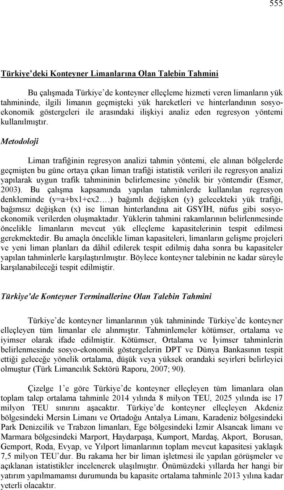 Metodoloji Liman trafiğinin regresyon analizi tahmin yöntemi, ele alınan bölgelerde geçmişten bu güne ortaya çıkan liman trafiği istatistik verileri ile regresyon analizi yapılarak uygun trafik