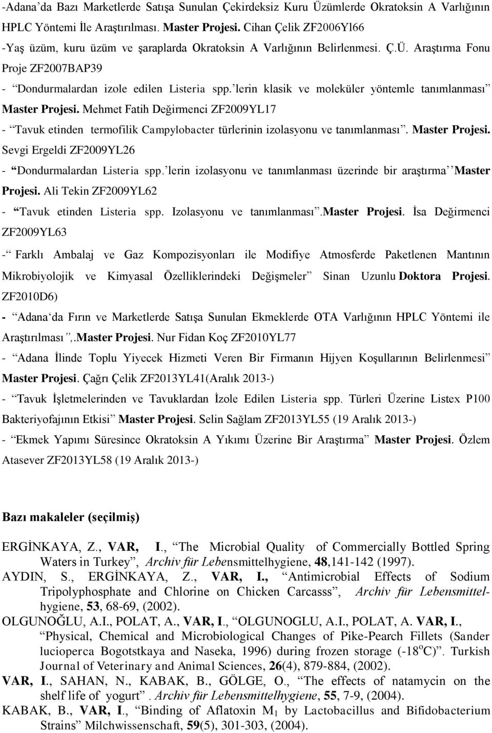 lerin klasik ve moleküler yöntemle tanımlanması Master Projesi. Mehmet Fatih Değirmenci ZF2009YL17 - Tavuk etinden termofilik Campylobacter türlerinin izolasyonu ve tanımlanması. Master Projesi. Sevgi Ergeldi ZF2009YL26 - Dondurmalardan Listeria spp.