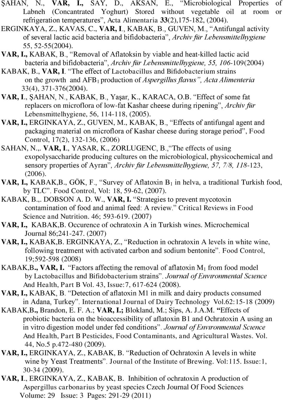 , VAR, I., KABAK, B., GUVEN, M., Antifungal activity of several lactic acid bacteria and bifidobacteria, Archiv für Lebensmittelhygiene 55, 52-55(2004). VAR, I., KABAK, B., Removal of Aflatoksin by viable and heat-killed lactic acid bacteria and bifidobacteria, Archiv für Lebensmittelhygiene, 55, 106-109(2004) KABAK, B.