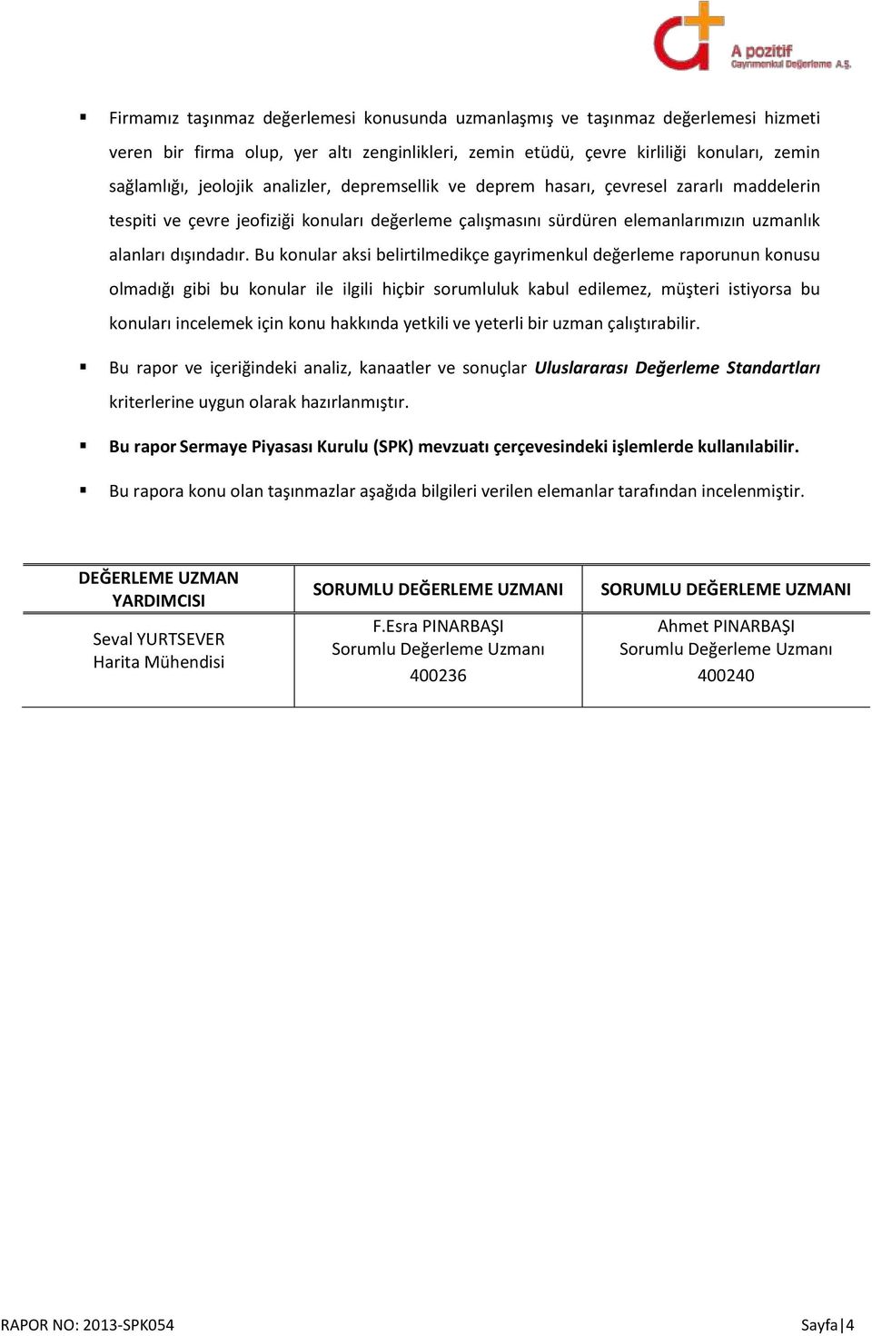 Bu konular aksi belirtilmedikçe gayrimenkul değerleme raporunun konusu olmadığı gibi bu konular ile ilgili hiçbir sorumluluk kabul edilemez, müşteri istiyorsa bu konuları incelemek için konu hakkında