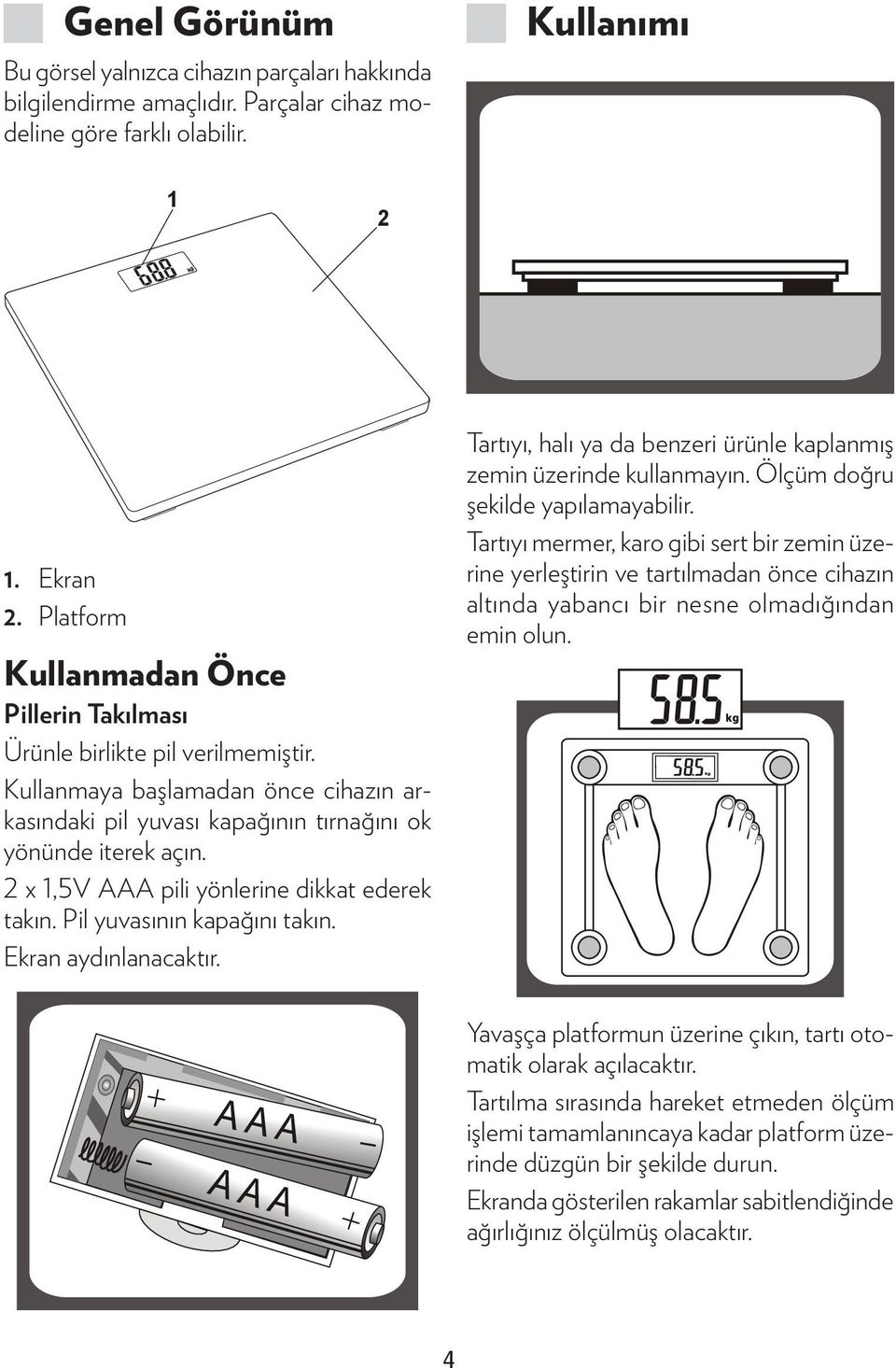 2 x 1,5V AAA pili yönlerine dikkat ederek takın. Pil yuvasının kapağını takın. Ekran aydınlanacaktır. Tartıyı, halı ya da benzeri ürünle kaplanmış zemin üzerinde kullanmayın.