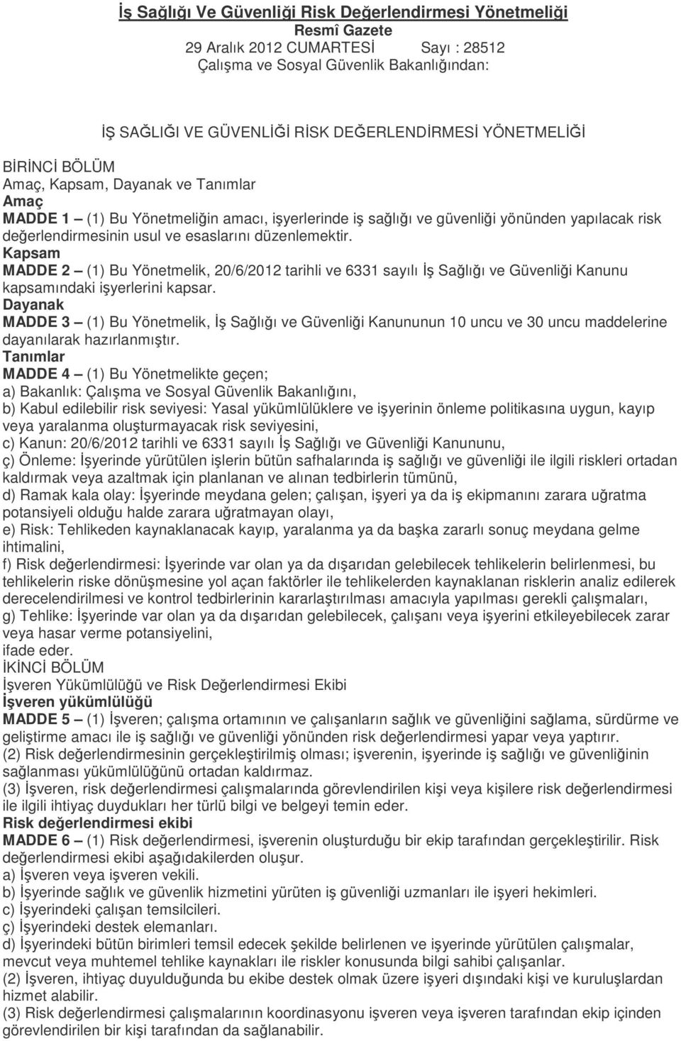 düzenlemektir. Kapsam MADDE 2 (1) Bu Yönetmelik, 20/6/2012 tarihli ve 6331 sayılı İş Sağlığı ve Güvenliği Kanunu kapsamındaki işyerlerini kapsar.