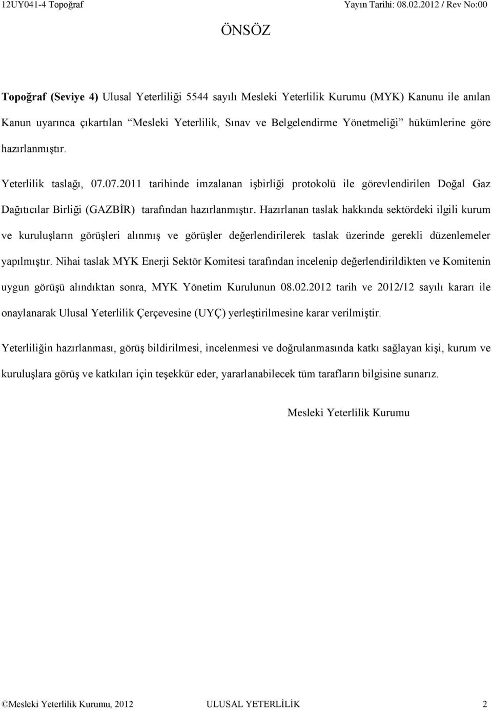 Hazırlanan taslak hakkında sektördeki ilgili kurum ve kuruluşların görüşleri alınmış ve görüşler değerlendirilerek taslak üzerinde gerekli düzenlemeler yapılmıştır.