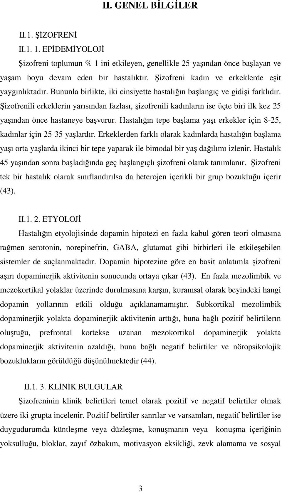 Şizofrenili erkeklerin yarısından fazlası, şizofrenili kadınların ise üçte biri ilk kez 25 yaşından önce hastaneye başvurur.