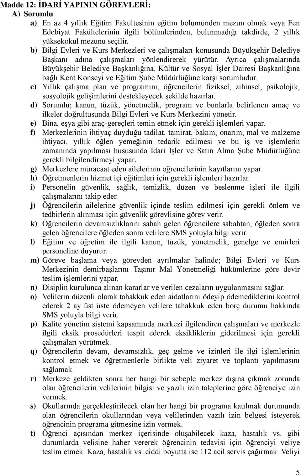 Ayrıca çalışmalarında Büyükşehir Belediye Başkanlığına, Kültür ve Sosyal İşler Dairesi Başkanlığına bağlı Kent Konseyi ve Eğitim Şube Müdürlüğüne karşı sorumludur.