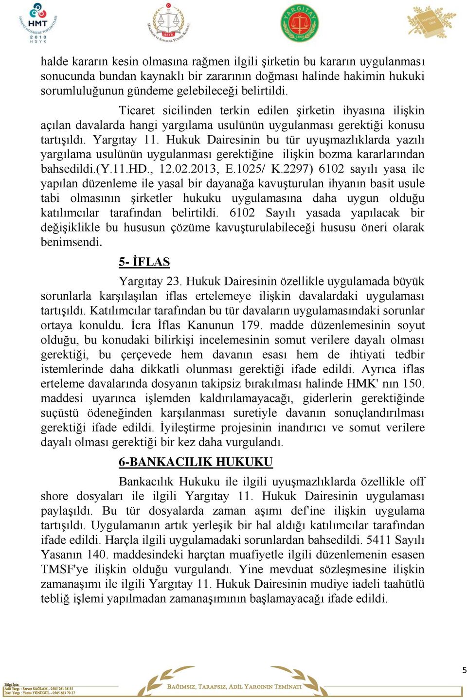 Hukuk Dairesinin bu tür uyuşmazlıklarda yazılı yargılama usulünün uygulanması gerektiğine ilişkin bozma kararlarından bahsedildi.(y.11.hd., 12.02.2013, E.1025/ K.