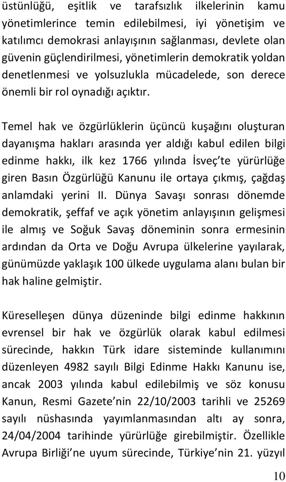 Temel hak ve özgürlüklerin üçüncü kuşağını oluşturan dayanışma hakları arasında yer aldığı kabul edilen bilgi edinme hakkı, ilk kez 1766 yılında İsveç te yürürlüğe giren Basın Özgürlüğü Kanunu ile