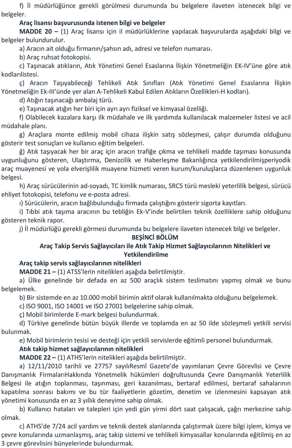 a) Aracın ait olduğu firmanın/şahsın adı, adresi ve telefon numarası. b) Araç ruhsat fotokopisi.