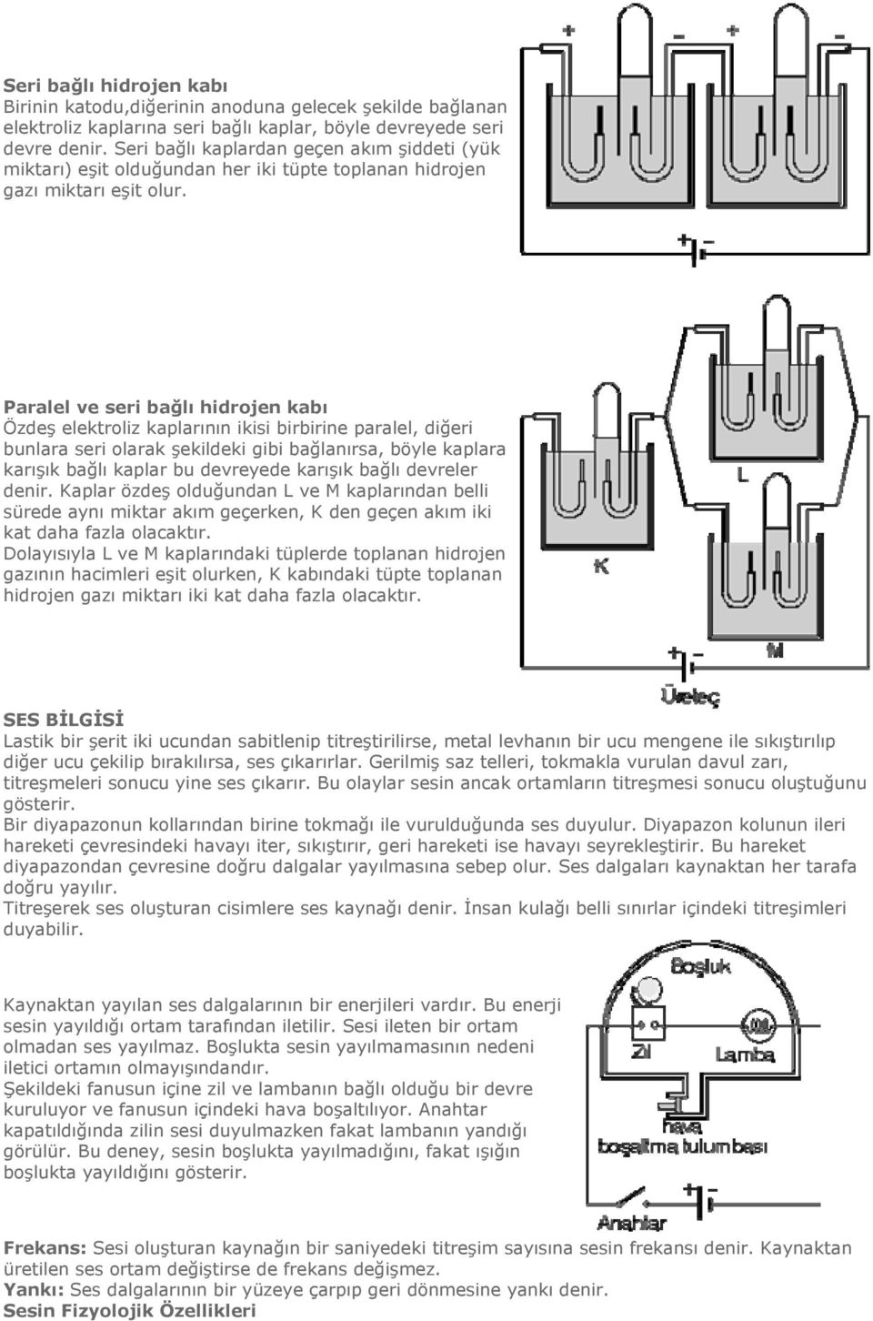 Paralel ve seri bağlı hidrojen kabı Özdeş elektroliz kaplarının ikisi birbirine paralel, diğeri bunlara seri olarak şekildeki gibi bağlanırsa, böyle kaplara karışık bağlı kaplar bu devreyede karışık