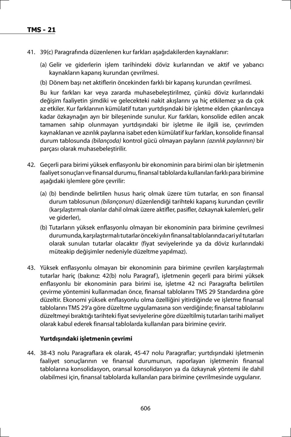 Bu kur farkları kar veya zararda muhasebeleştirilmez, çünkü döviz kurlarındaki değişim faaliyetin şimdiki ve gelecekteki nakit akışlarını ya hiç etkilemez ya da çok az etkiler.