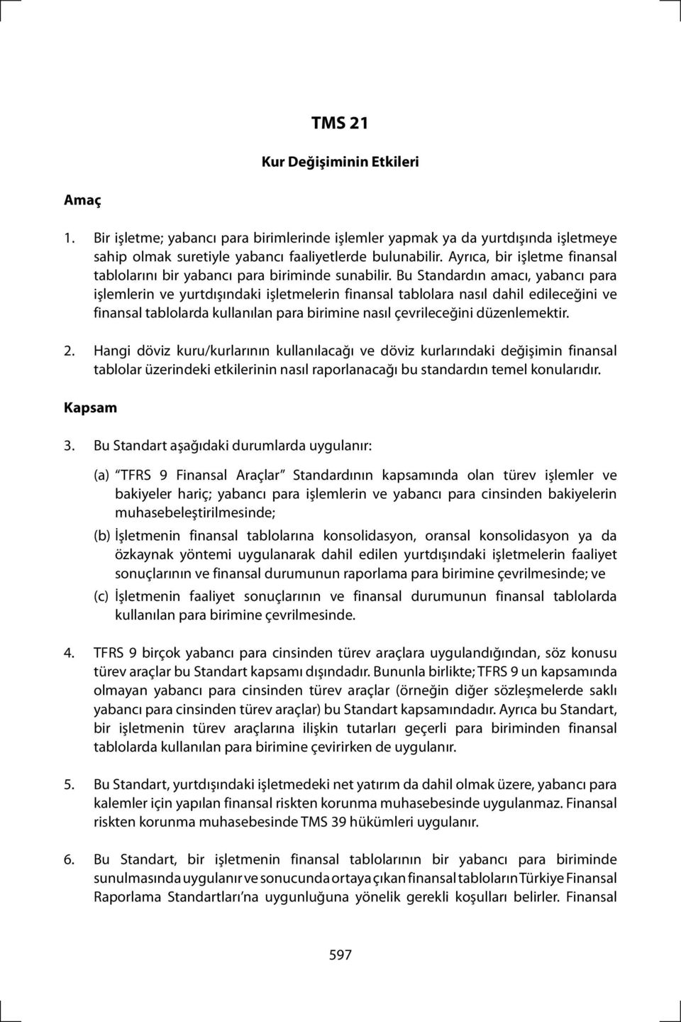 Bu Standardın amacı, yabancı para işlemlerin ve yurtdışındaki işletmelerin finansal tablolara nasıl dahil edileceğini ve finansal tablolarda kullanılan para birimine nasıl çevrileceğini düzenlemektir.