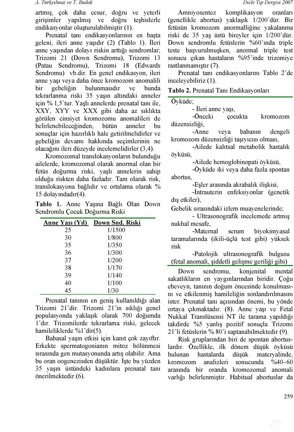 Bir endikasyonlar oluşturulabilmiştir (1). fetüsün kromozom anormalliğine yakalanma Prenatal tanı endikasyonlarının en başta riski de 3 yaş üstü bireyler için 1/200 dür.