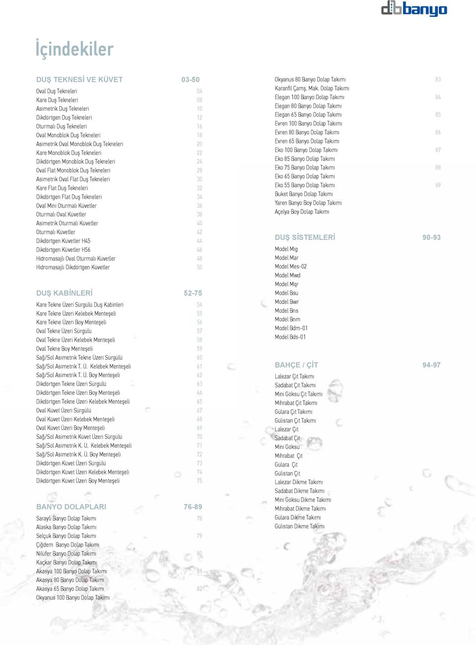 Tekneleri 32 Dikdörtgen Flat Duş Tekneleri 34 Oval Mini Oturmalı Küvetler 36 Oturmalı Oval Küvetler 38 Asimetrik Oturmalı Küvetler 40 Oturmalı Küvetler 42 Dikdörtgen Küvetler H45 44 Dikdörtgen