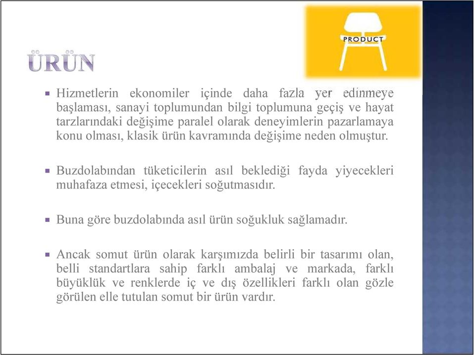 Buzdolabından tüketicilerin asıl beklediği fayda yiyecekleri muhafaza etmesi, içecekleri soğutmasıdır. Buna göre buzdolabında asıl ürün soğukluk sağlamadır.