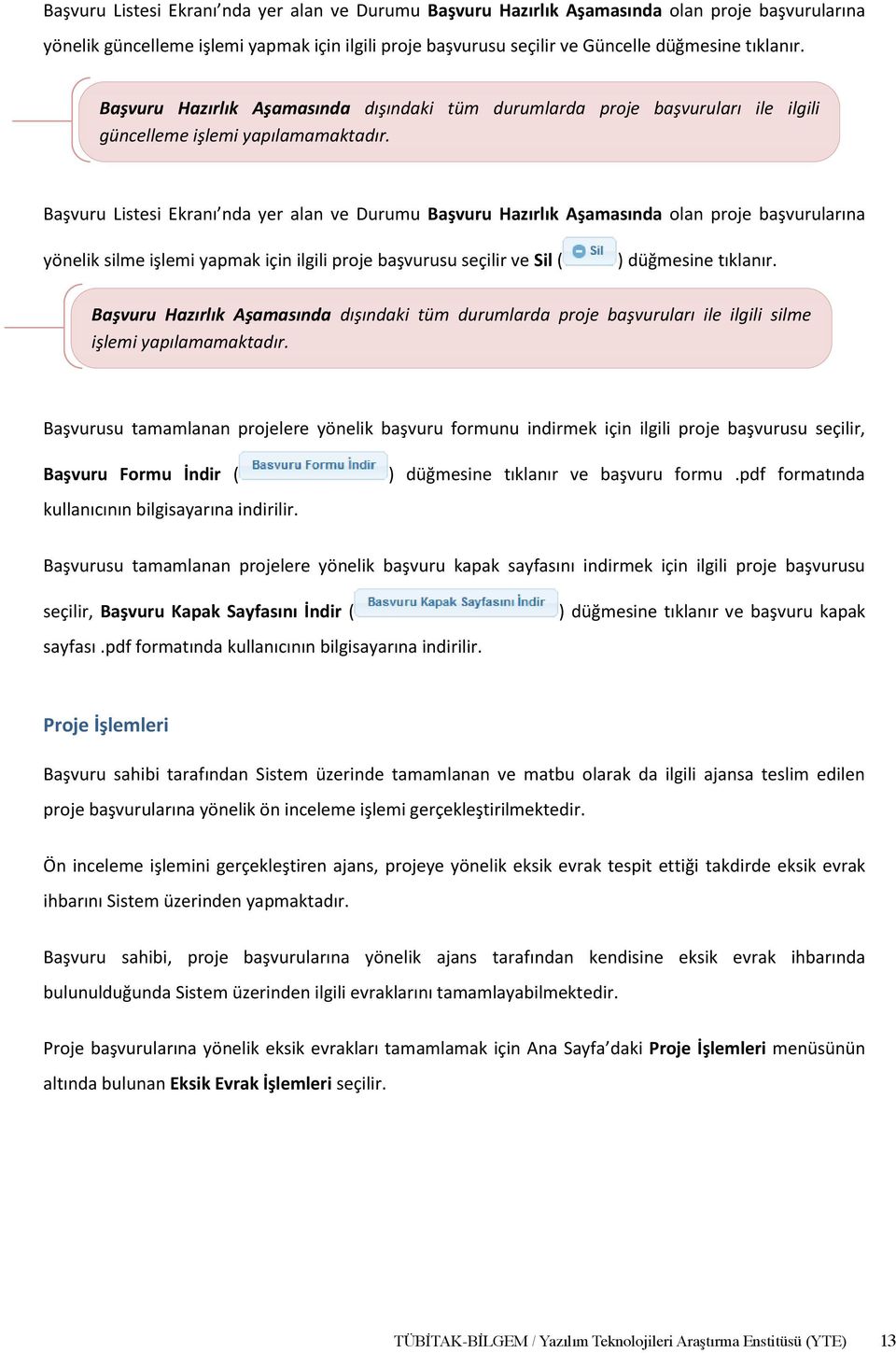 Ê Başvuru Listesi Ekranı nda yer alan ve Durumu Başvuru Hazırlık Aşamasında olan proje başvurularına yönelik silme işlemi yapmak için ilgili proje başvurusu seçilir ve Sil ( ) düğmesine tıklanır.