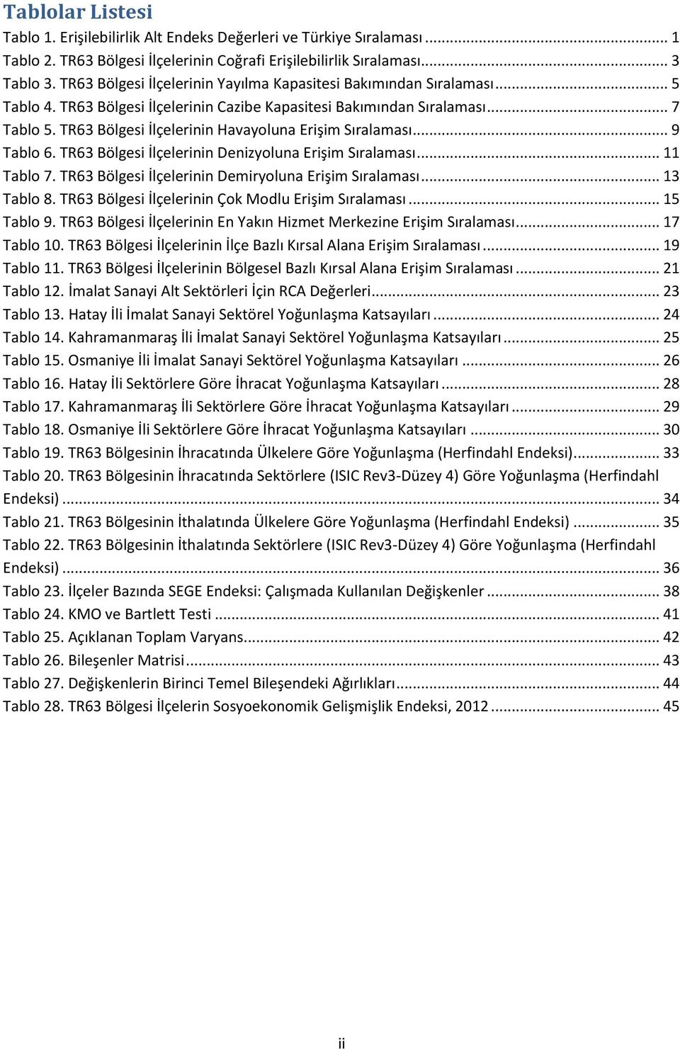 TR63 Bölgesi İlçelerinin Havayoluna Erişim Sıralaması... 9 Tablo 6. TR63 Bölgesi İlçelerinin Denizyoluna Erişim Sıralaması... 11 Tablo 7. TR63 Bölgesi İlçelerinin Demiryoluna Erişim Sıralaması.