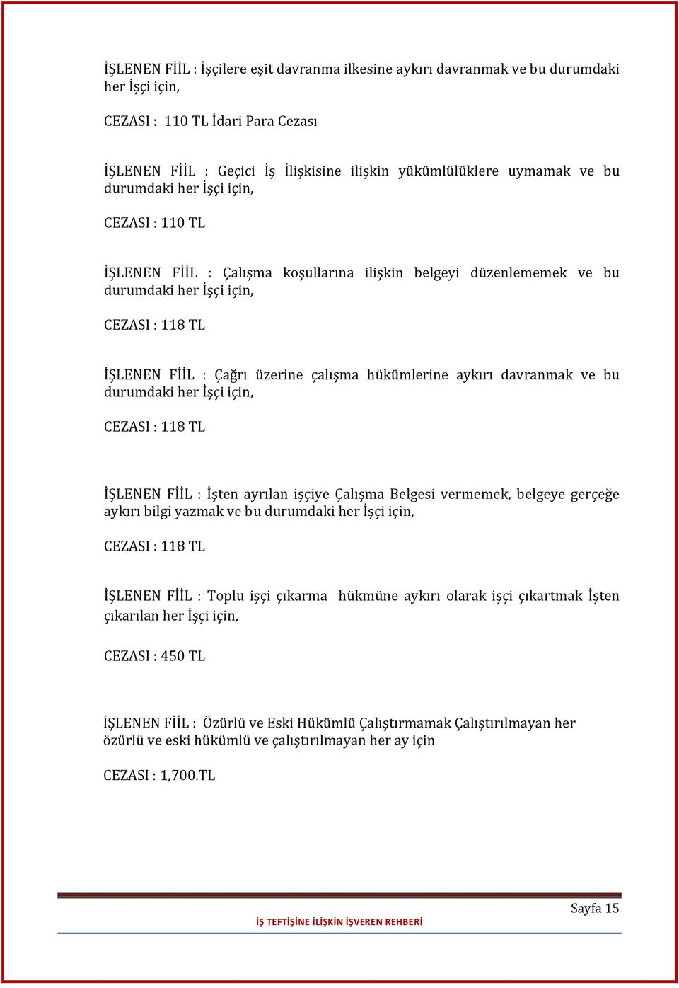 hükümlerine aykırı davranmak ve bu durumdaki her İşçi için, CEZASI : 118 TL İŞLENEN FİİL : İşten ayrılan işçiye Çalışma Belgesi vermemek, belgeye gerçeğe aykırı bilgi yazmak ve bu durumdaki her İşçi