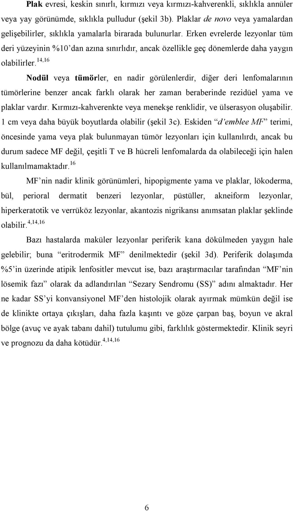 Erken evrelerde lezyonlar tüm deri yüzeyinin %10 dan azına sınırlıdır, ancak özellikle geç dönemlerde daha yaygın olabilirler.