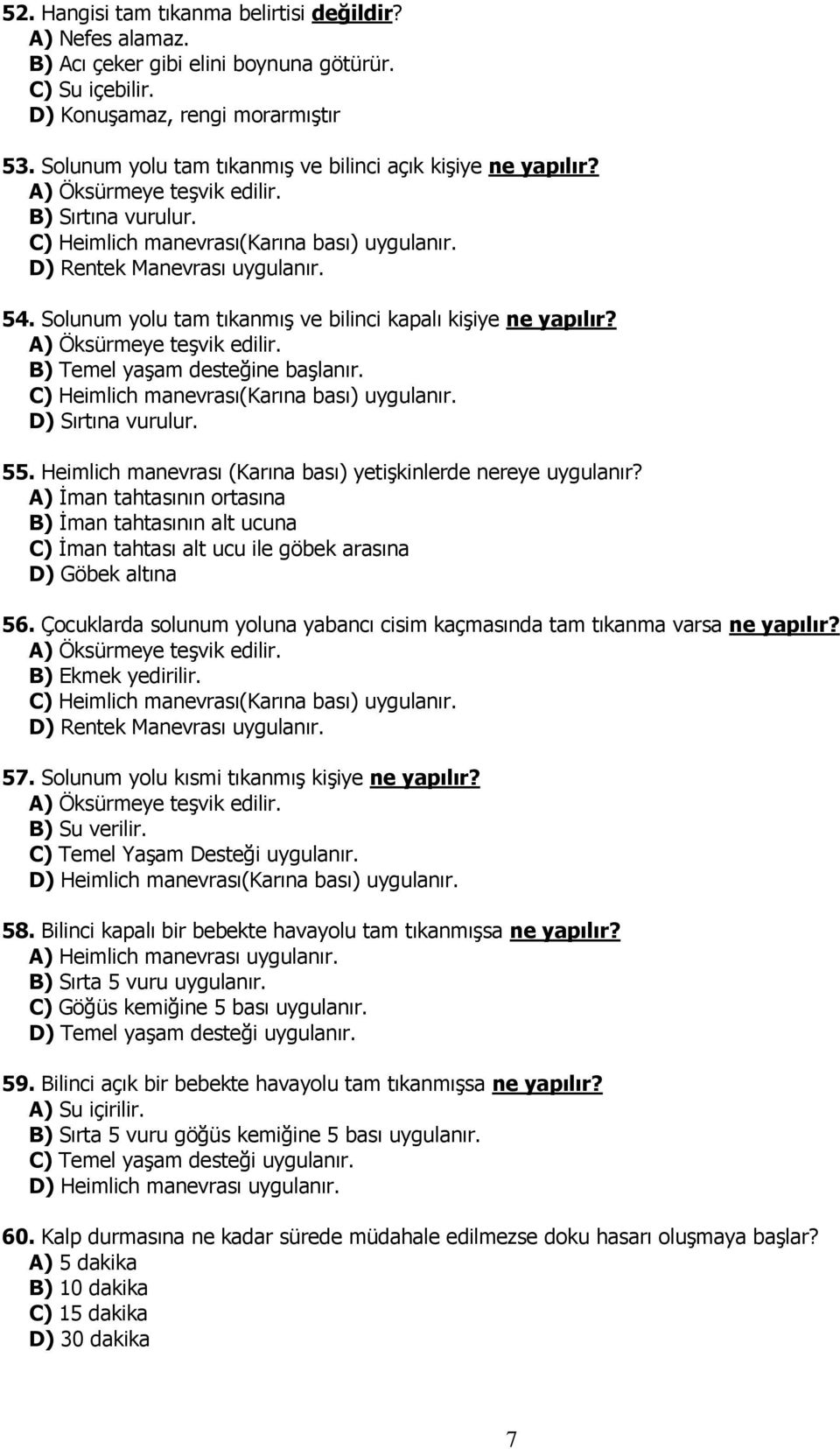 Solunum yolu tam tıkanmış ve bilinci kapalı kişiye ne yapılır? A) Öksürmeye teşvik edilir. B) Temel yaşam desteğine başlanır. C) Heimlich manevrası(karına bası) uygulanır. D) Sırtına vurulur. 55.