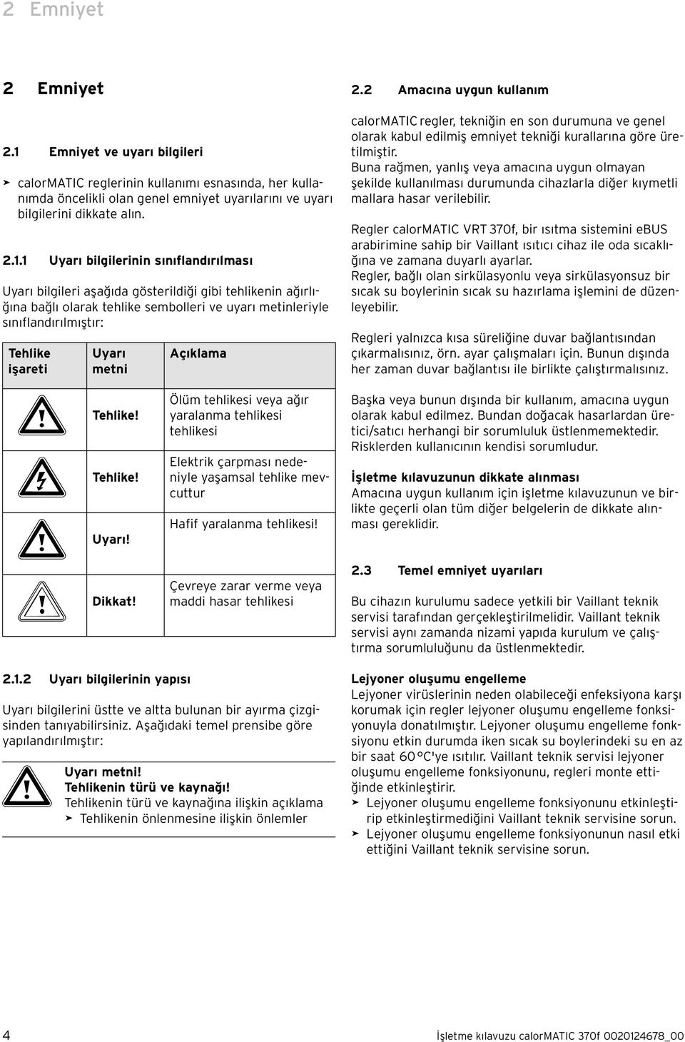 1 Uyarı bilgilerinin sınıflandırılması Uyarı bilgileri aşağıda gösterildiği gibi tehlikenin ağırlığına bağlı olarak tehlike sembolleri ve uyarı metinleriyle sınıflandırılmıştır: Tehlike işareti Uyarı