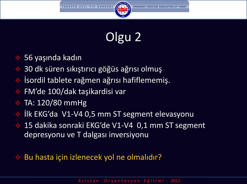 FM de 100/dak taşikardisi var TA: 120/80 mmhg İlk EKG da V1-V4 0,5 mm ST segment