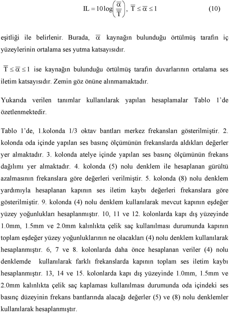 Yukarıda verilen tanımlar kullanılarak yapılan hesaplamalar Tablo 1 de özetlenmektedir. Tablo 1 de, 1.kolonda 1/3 oktav bantları merkez frekansları gösterilmiştir. 2.