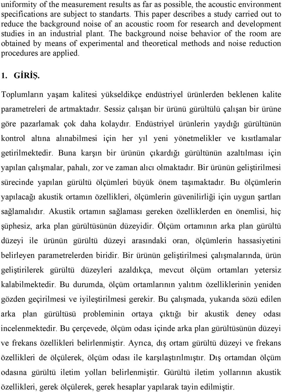 The background noise behavior of the room are obtained by means of experimental and theoretical methods and noise reduction procedures are applied. 1. GİRİŞ.