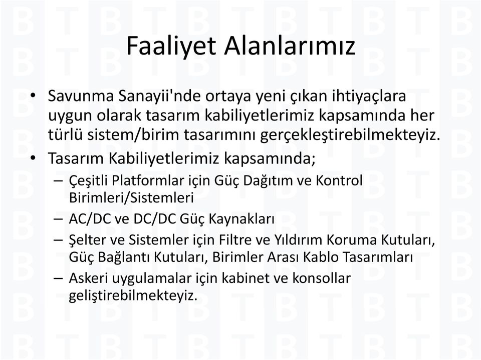 Tasarım Kabiliyetlerimiz kapsamında; Çeşitli Platformlar için Güç Dağıtım ve Kontrol Birimleri/Sistemleri AC/DC ve DC/DC Güç